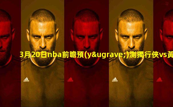 3月20日nba前瞻預(yù)測獨行俠vs黃蜂