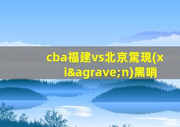 cba福建vs北京驚現(xiàn)黑哨
