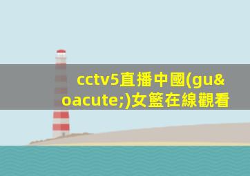 cctv5直播中國(guó)女籃在線觀看