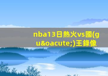 nba13日熱火vs國(guó)王錄像