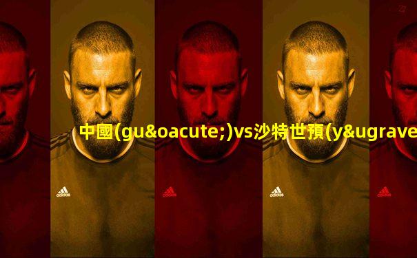 中國(guó)vs沙特世預(yù)賽直播在線觀看