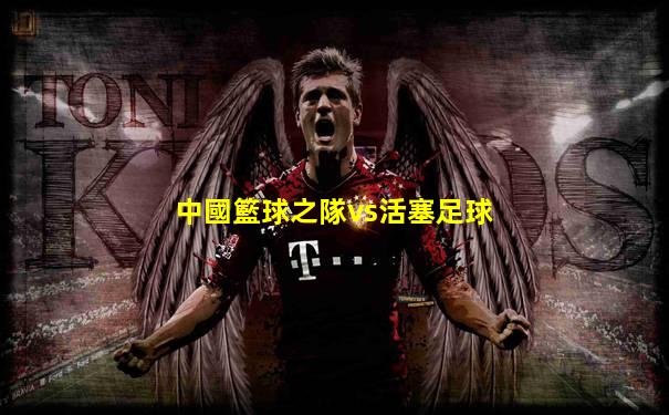 中國籃球之隊vs活塞足球