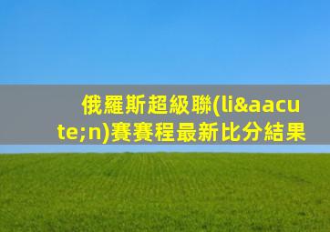 俄羅斯超級聯(lián)賽賽程最新比分結果