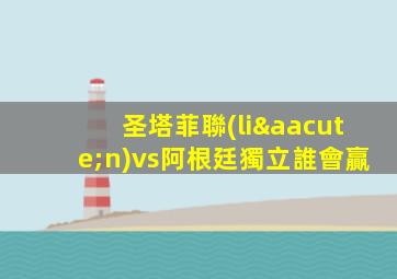 圣塔菲聯(lián)vs阿根廷獨立誰會贏