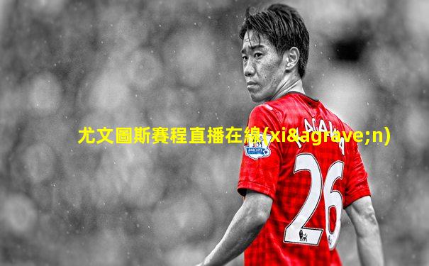 尤文圖斯賽程直播在線(xiàn)