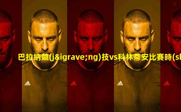 巴拉納競(jìng)技vs科林蒂安比賽時(shí)間