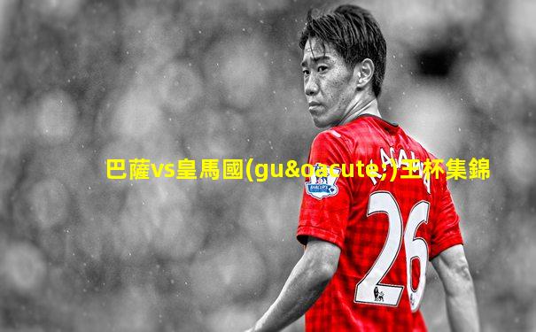 巴薩vs皇馬國(guó)王杯集錦