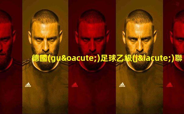 德國(guó)足球乙級(jí)聯(lián)賽免費(fèi)觀看