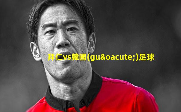 拜仁vs韓國(guó)足球
