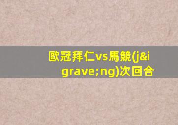 歐冠拜仁vs馬競(jìng)次回合