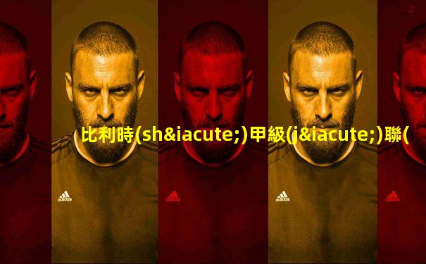 比利時(shí)甲級(jí)聯(lián)賽吧