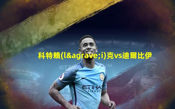 科特賴(lài)克vs迪爾比伊