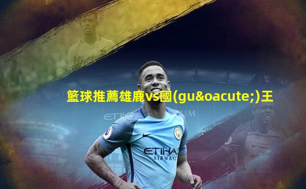 籃球推薦雄鹿vs國(guó)王