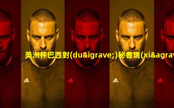 美洲杯巴西對(duì)秘魯現(xiàn)場(chǎng)直播