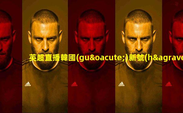 英超直播韓國(guó)新號(hào)