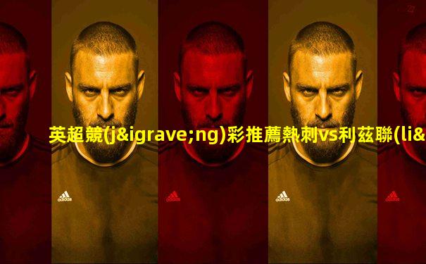 英超競(jìng)彩推薦熱刺vs利茲聯(lián)