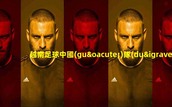 越南足球中國(guó)隊(duì)vs緬甸隊(duì)在線(xiàn)直播