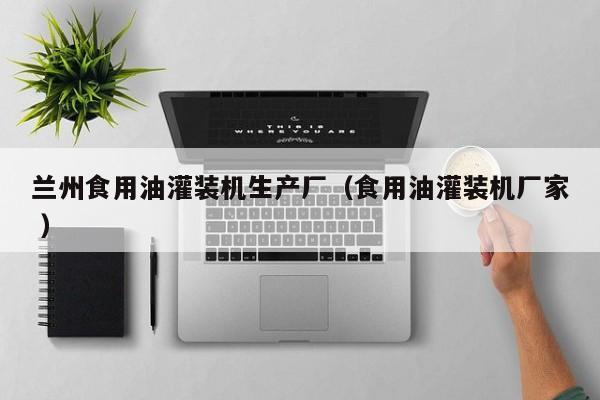 蘭州食用油灌裝機(jī)生產(chǎn)廠（食用油灌裝機(jī)廠家 ）