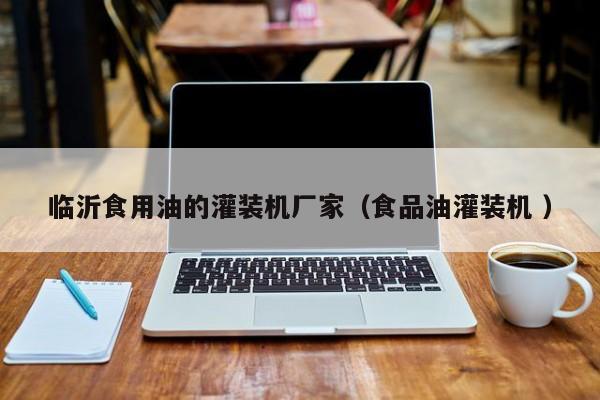 臨沂食用油的灌裝機廠家（食品油灌裝機 ）