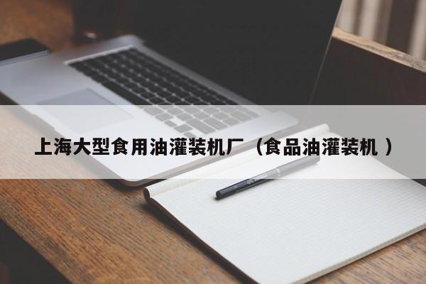 上海大型食用油灌裝機(jī)廠（食品油灌裝機(jī) ）