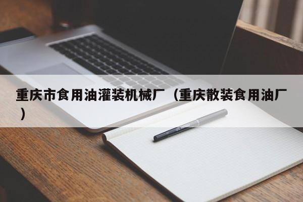 重慶市食用油灌裝機(jī)械廠（重慶散裝食用油廠 ）