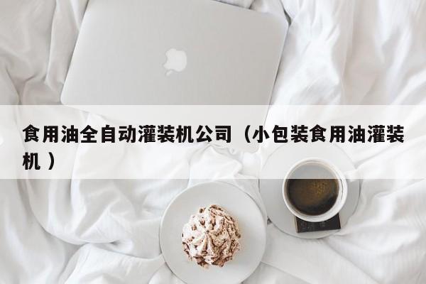 食用油全自動灌裝機公司（小包裝食用油灌裝機 ）
