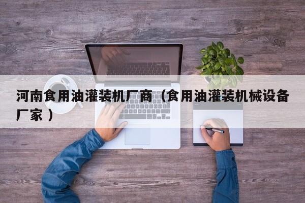 河南食用油灌裝機廠商（食用油灌裝機械設(shè)備廠家 ）