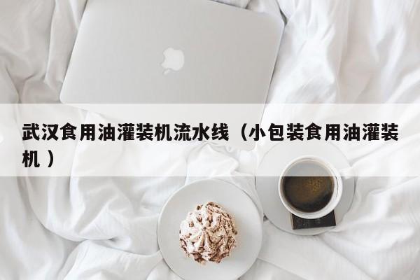 武漢食用油灌裝機流水線（小包裝食用油灌裝機 ）