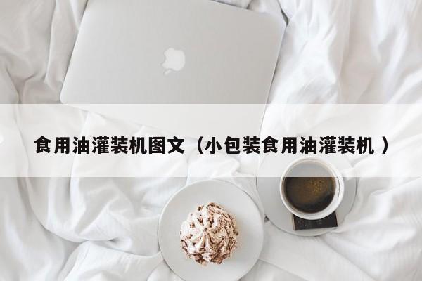 食用油灌裝機(jī)圖文（小包裝食用油灌裝機(jī) ）