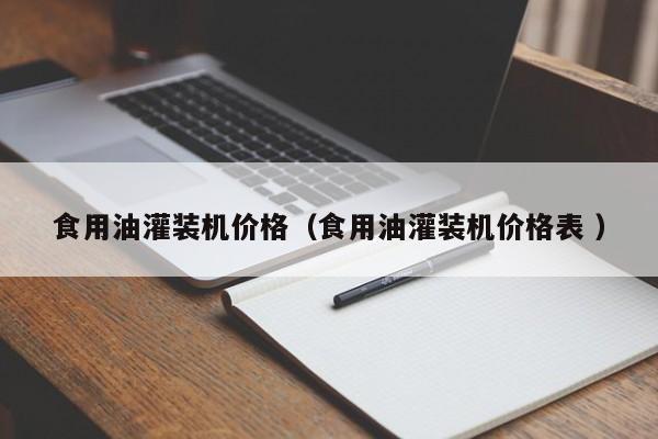 食用油灌裝機(jī)價(jià)格（食用油灌裝機(jī)價(jià)格表 ）