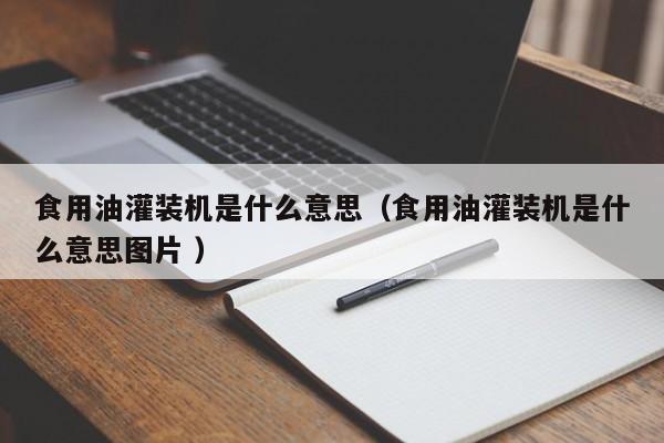 食用油灌裝機(jī)是什么意思（食用油灌裝機(jī)是什么意思圖片 ）