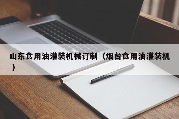 山東食用油灌裝機械訂制（煙臺食用油灌裝機 ）