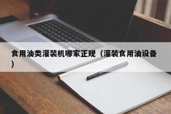 食用油類灌裝機(jī)哪家正規(guī)（灌裝食用油設(shè)備 ）