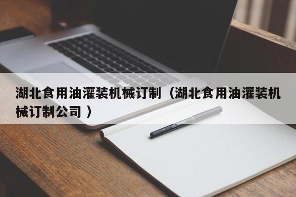 湖北食用油灌裝機械訂制（湖北食用油灌裝機械訂制公司 ）