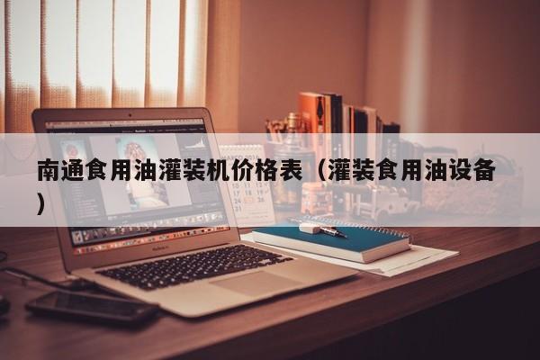 南通食用油灌裝機(jī)價(jià)格表（灌裝食用油設(shè)備 ）
