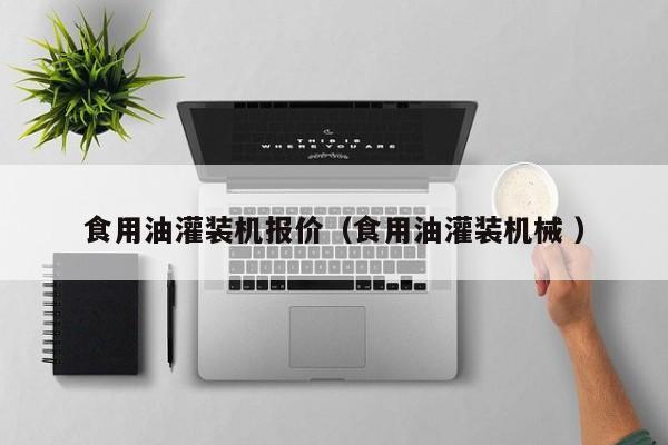 食用油灌裝機(jī)報(bào)價(jià)（食用油灌裝機(jī)械 ）