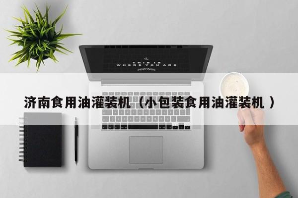 濟(jì)南食用油灌裝機(jī)（小包裝食用油灌裝機(jī) ）